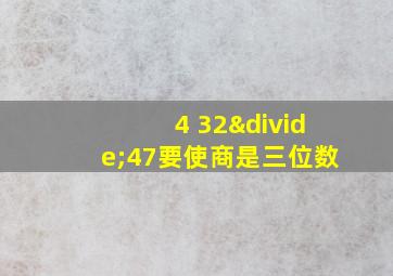 4 32÷47要使商是三位数